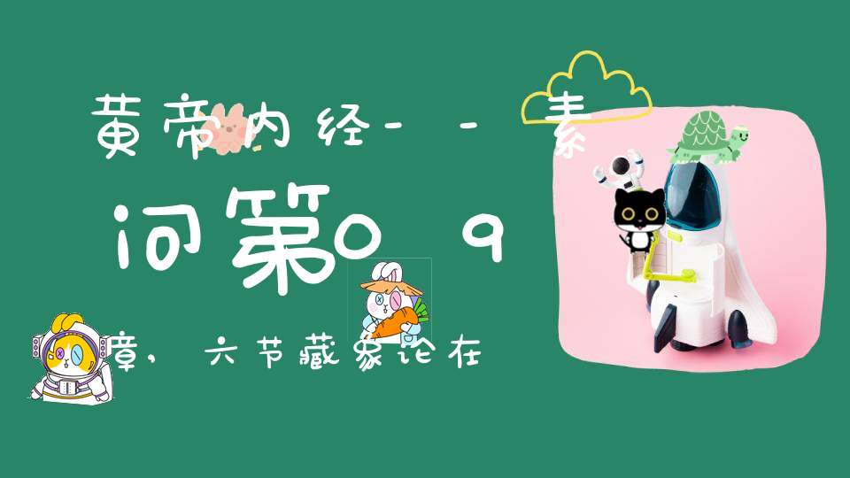 黄帝内经--素问第09章,六节藏象论在线阅读