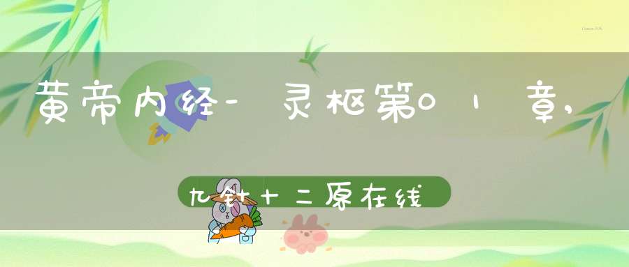 黄帝内经-灵枢第01章,九针十二原在线阅读