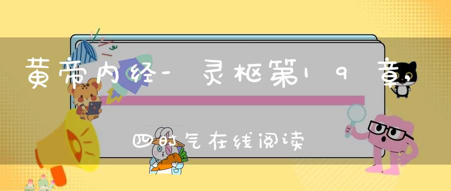 黄帝内经-灵枢第19章,四时气在线阅读