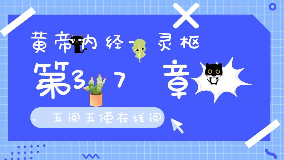 黄帝内经-灵枢第37章,五阅五使在线阅读