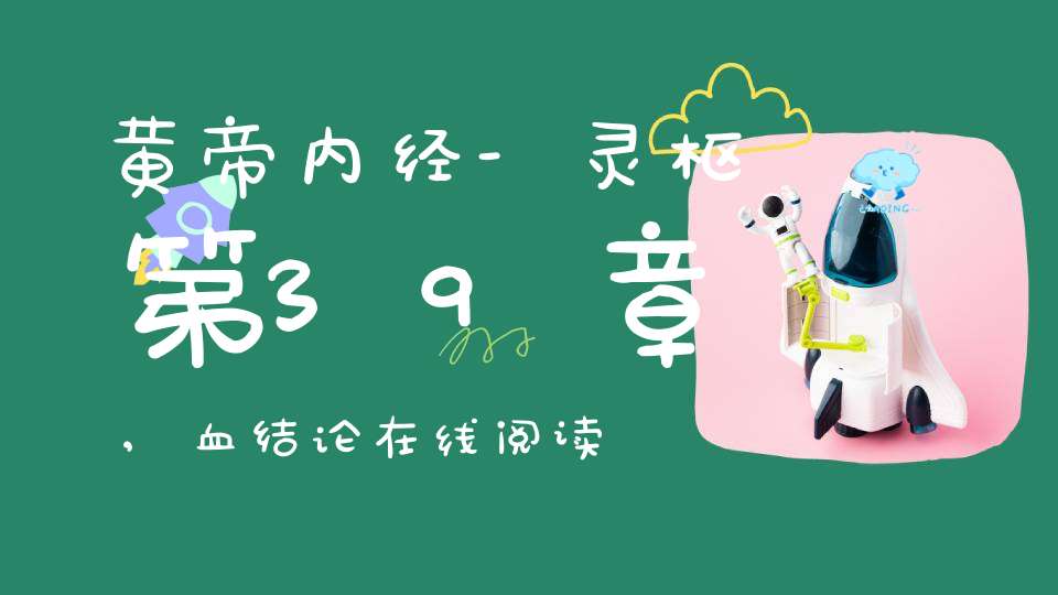 黄帝内经-灵枢第39章,血结论在线阅读