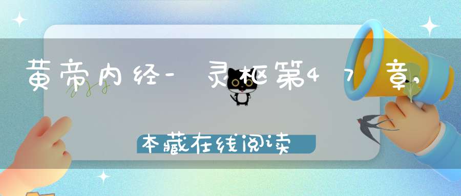 黄帝内经-灵枢第47章,本藏在线阅读