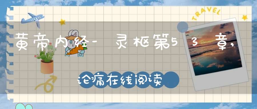 黄帝内经-灵枢第53章,论痛在线阅读