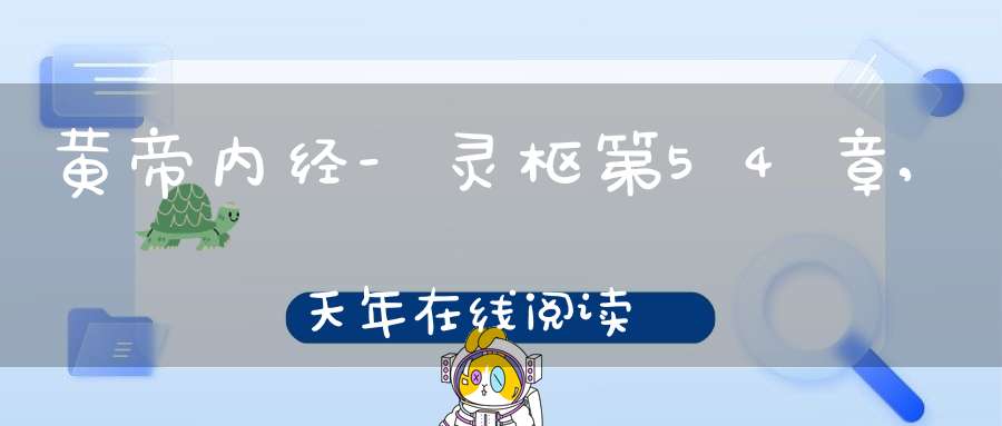 黄帝内经-灵枢第54章,天年在线阅读