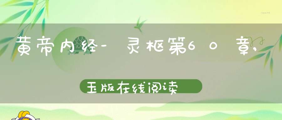 黄帝内经-灵枢第60章,玉版在线阅读