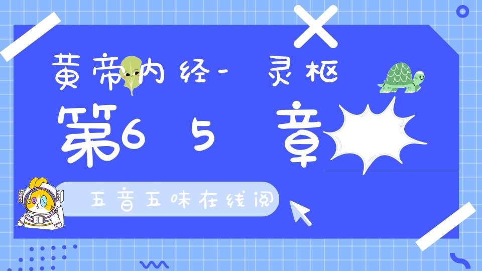 黄帝内经-灵枢第65章,五音五味在线阅读
