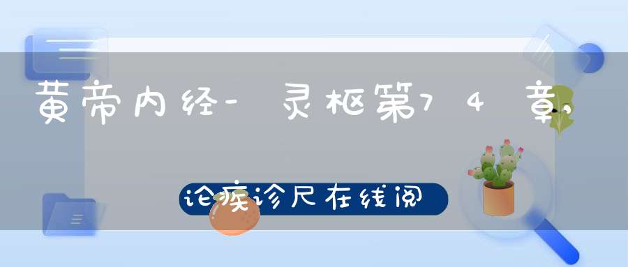 黄帝内经-灵枢第74章,论疾诊尺在线阅读