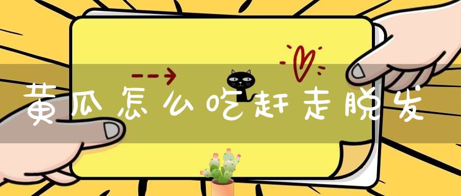 黄瓜怎么吃赶走脱发？