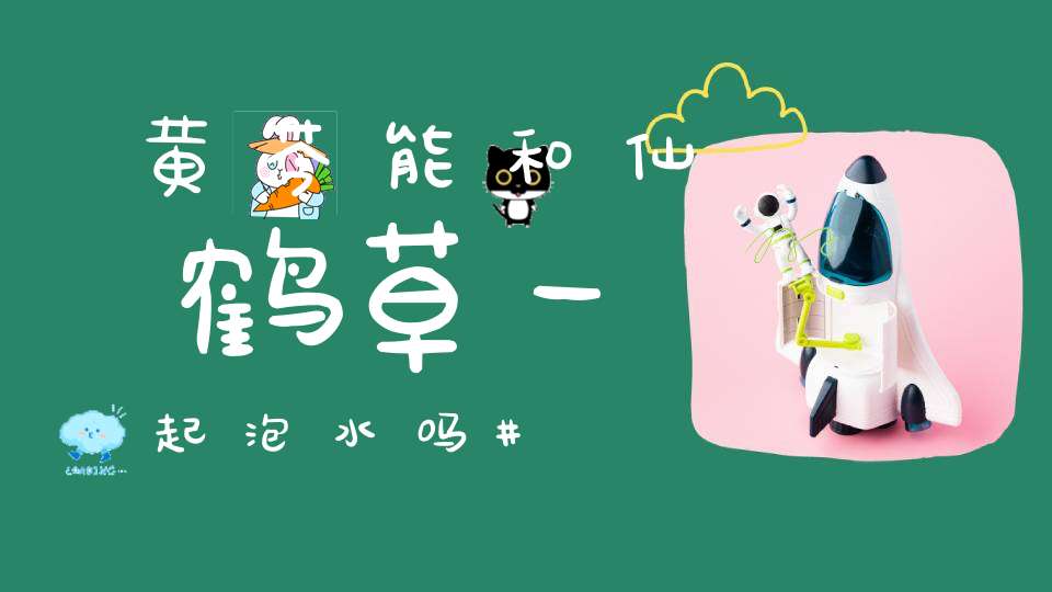 黄芩能和仙鹤草一起泡水吗？