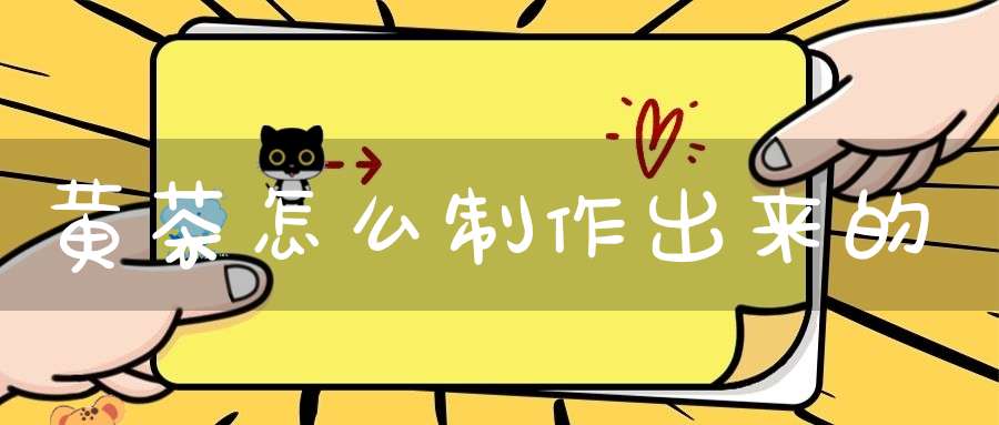 黄茶怎么制作出来的