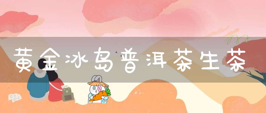 黄金冰岛普洱茶生茶