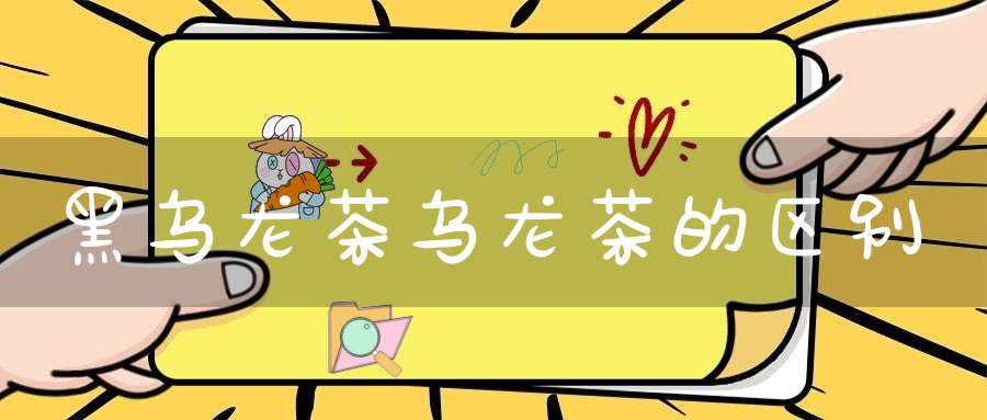 黑乌龙茶乌龙茶的区别