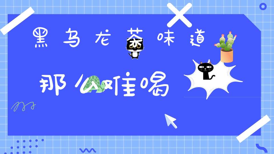 黑乌龙茶味道那么难喝