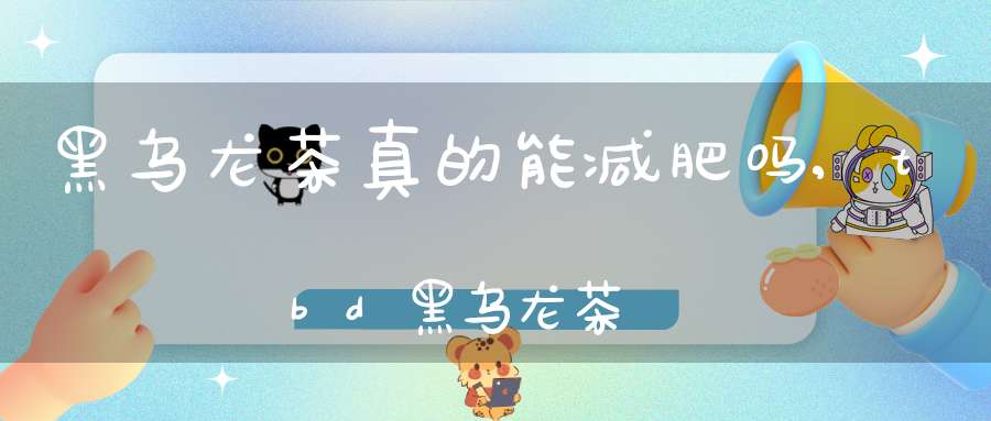 黑乌龙茶真的能减肥吗,tbd黑乌龙茶