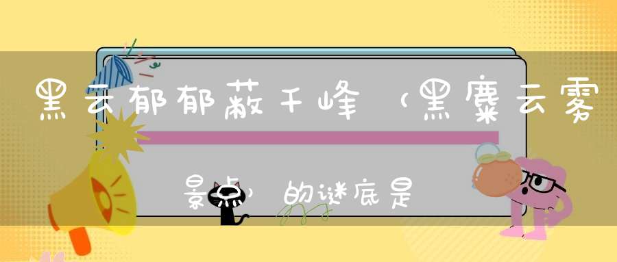 黑云郁郁蔽千峰 （黑麋云雾景点）的谜底是什么?