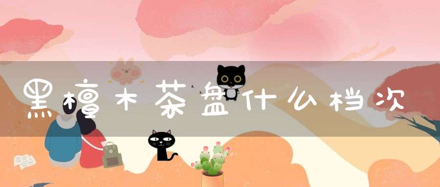 黑檀木茶盘什么档次