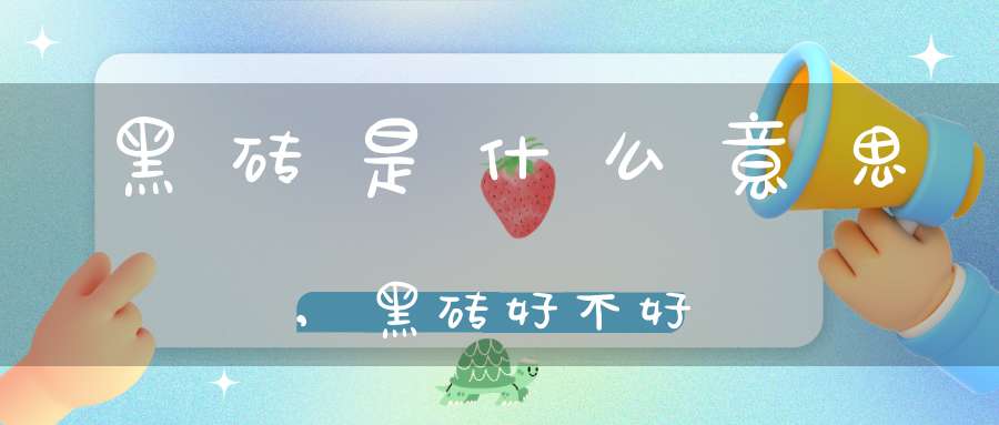 黑砖是什么意思,黑砖好不好
