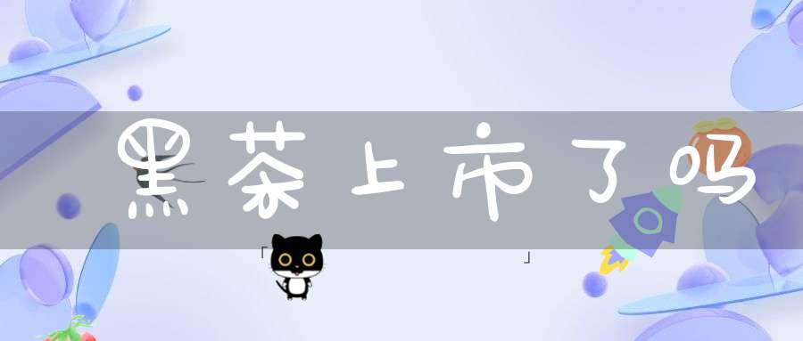 黑茶上市了吗