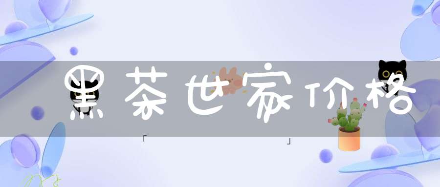 黑茶世家价格
