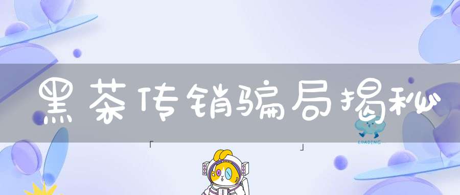 黑茶传销骗局揭秘