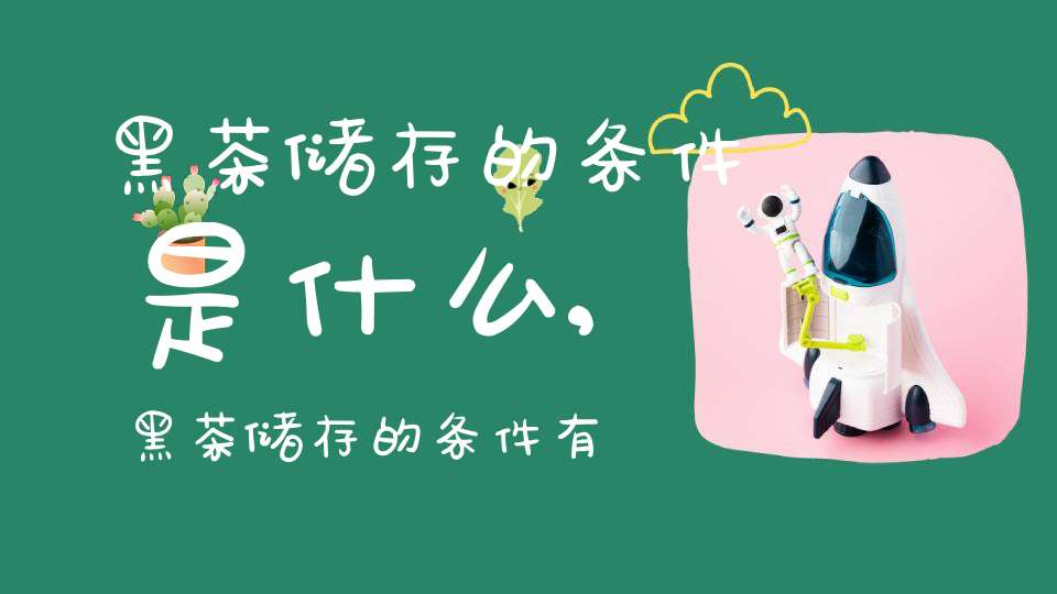 黑茶储存的条件是什么,黑茶储存的条件有哪些