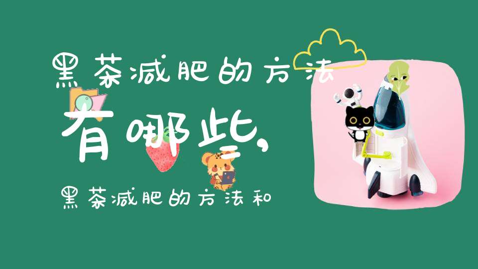 黑茶减肥的方法有哪些,黑茶减肥的方法和原理