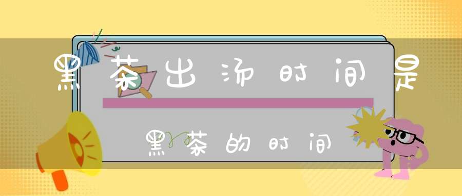 黑茶出汤时间是黑茶的时间