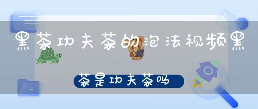 黑茶功夫茶的泡法视频黑茶是功夫茶吗