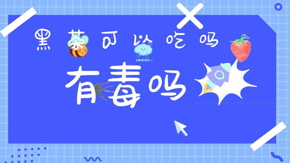 黑茶可以吃吗有毒吗