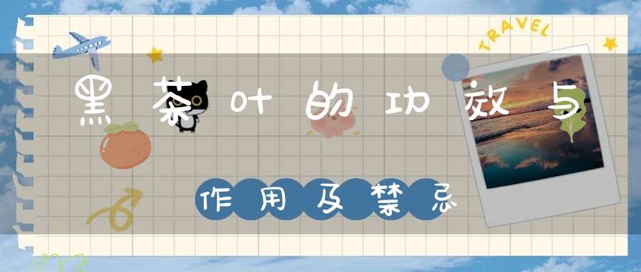 黑茶叶的功效与作用及禁忌