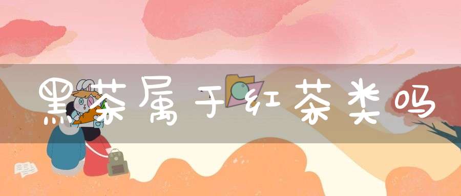 黑茶属于红茶类吗?