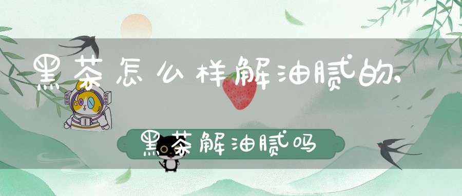 黑茶怎么样解油腻的,黑茶解油腻吗