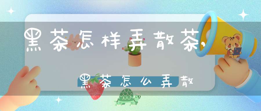 黑茶怎样弄散茶,黑茶怎么弄散