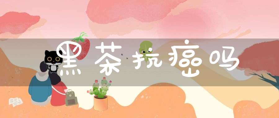 黑茶抗癌吗