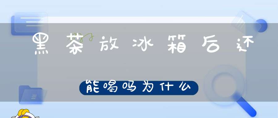 黑茶放冰箱后还能喝吗为什么
