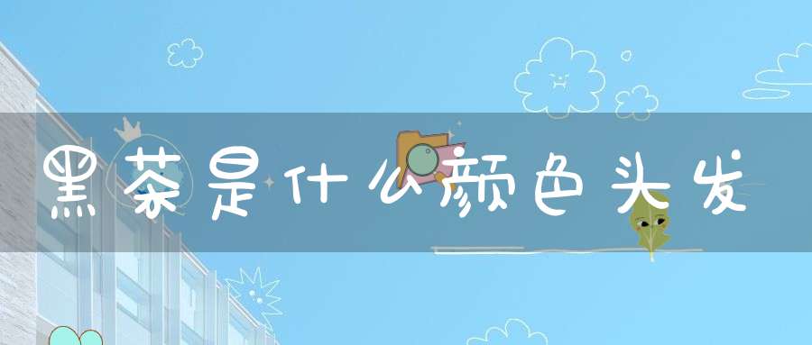 黑茶是什么颜色头发