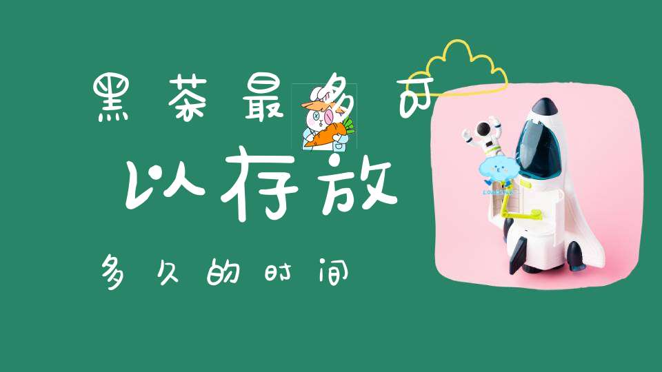 黑茶最多可以存放多久的时间