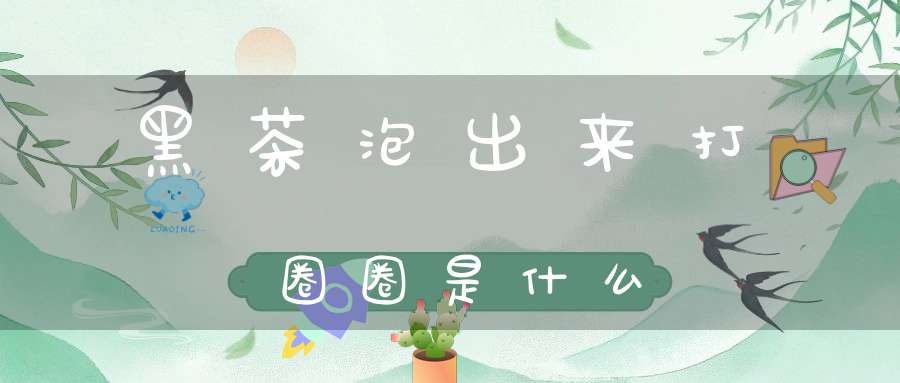 黑茶泡出来打圈圈是什么