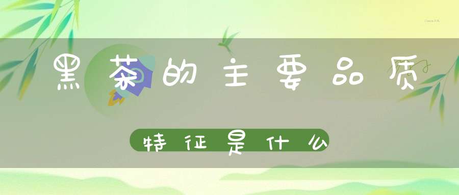 黑茶的主要品质特征是什么