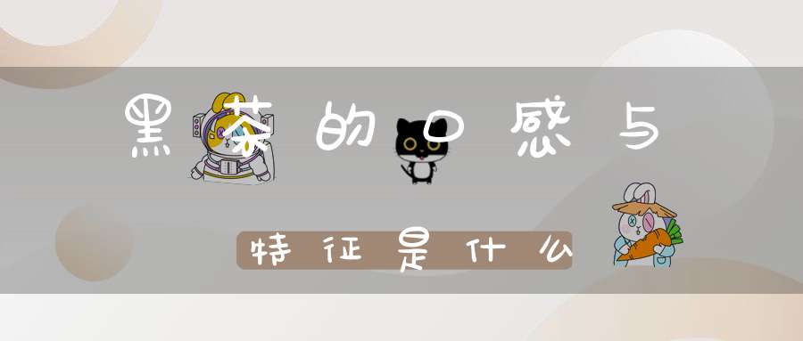 黑茶的口感与特征是什么