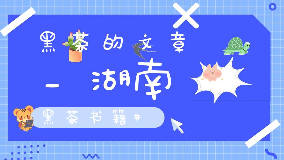 黑茶的文章_湖南黑茶书籍