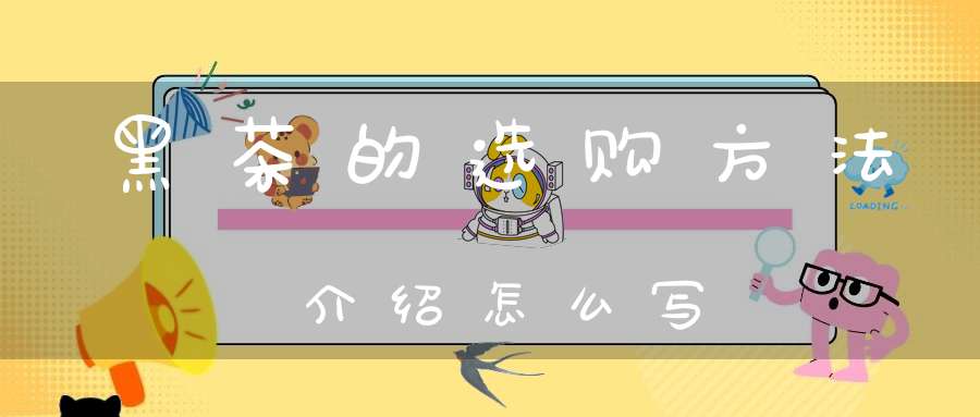 黑茶的选购方法介绍怎么写