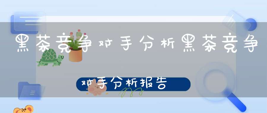 黑茶竞争对手分析黑茶竞争对手分析报告