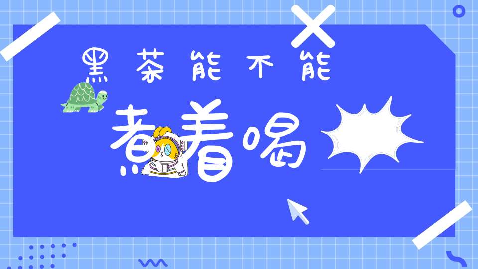 黑茶能不能煮着喝
