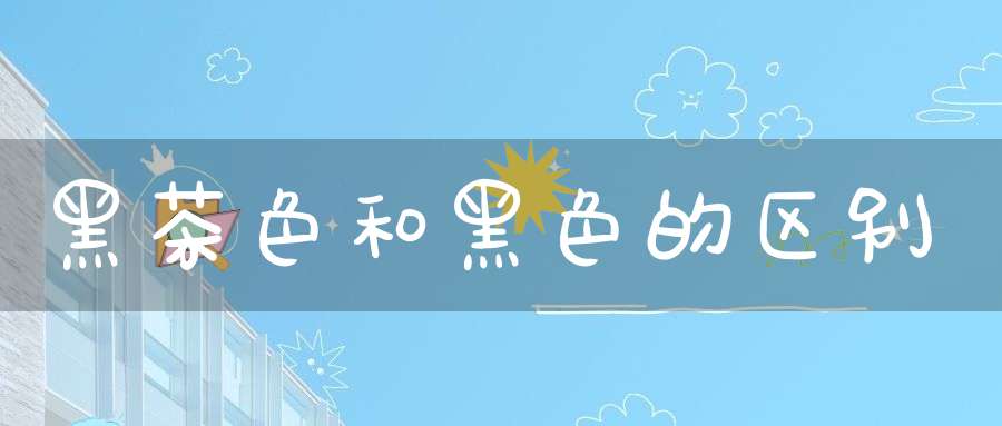 黑茶色和黑色的区别