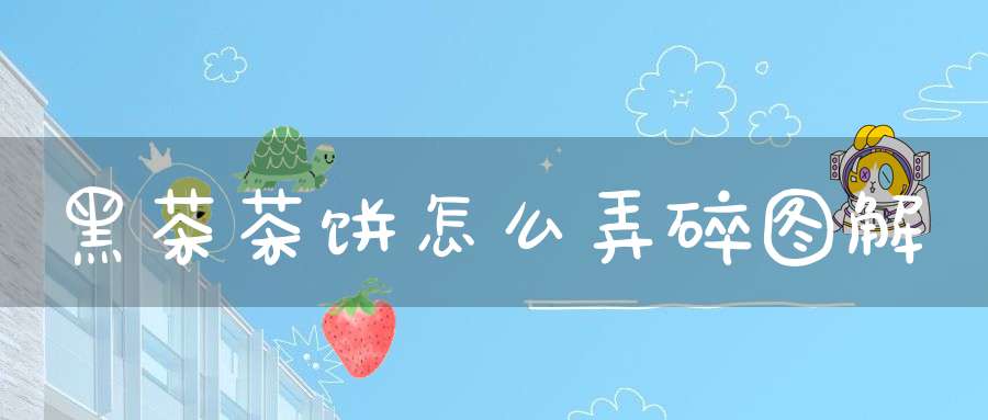 黑茶茶饼怎么弄碎图解