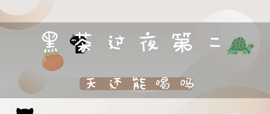 黑茶过夜第二天还能喝吗