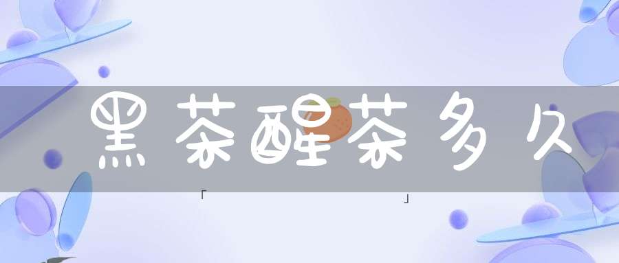 黑茶醒茶多久
