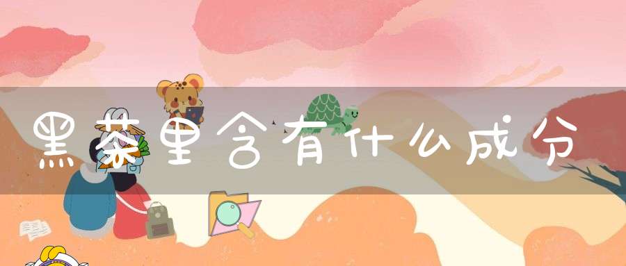 黑茶里含有什么成分