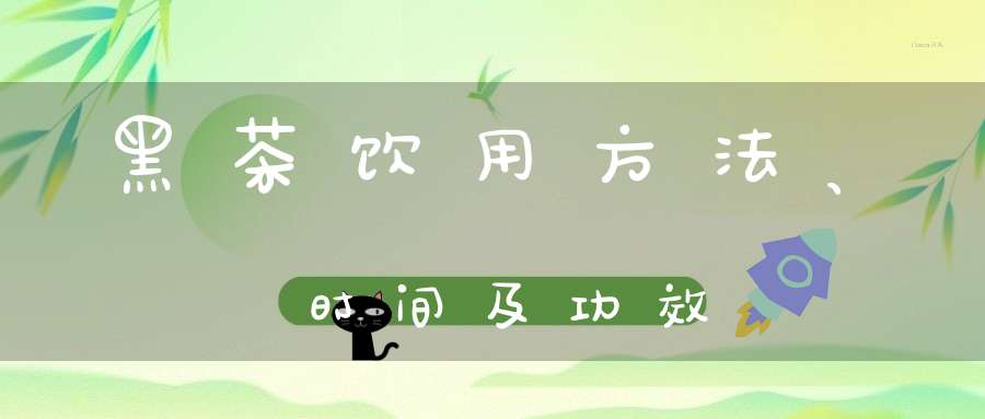 黑茶饮用方法、时间及功效